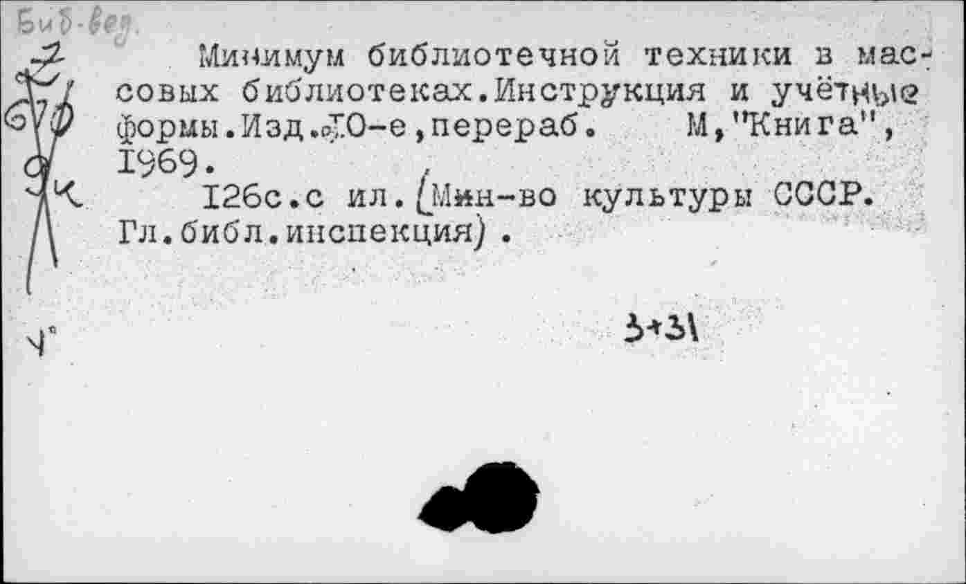 ﻿Минимум библиотечной техники в массовых библиотеках.Инструкция и учётные формы .Изд .оТО-е ,перераб.	М,"Книга" ,
1969.
126с.с ил.(Мин-во культуры СССР. Гл.библ.инспекция) .
5*3\